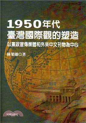 1950年代臺灣國際觀的塑造 :以黨政宣傳媒體和外來中文...