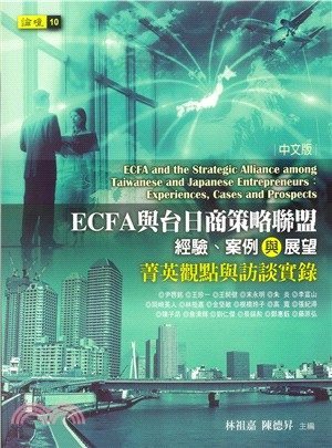 ECFA與台日商策略聯盟 :經驗、案例與展望 : 菁英觀點與訪談實錄 = ECFA and the strategic alliance among Taiwanese and Japanese entrepreneurs : experiences, cases and prospects /