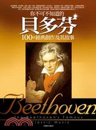 你不可不知道的貝多芬100首經典創作及其故事 =Beethoven : the Beethoven's famous classic music /