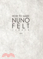 How to make Nuno Felt羊毛氈創作集 :以Nuno Felt展現古老織品極致的手作美感 /