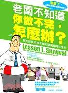 老闆不知道你做不完怎麼辦? =  Lesson 1. survival:What taxi driver taught me about carreer and life : 那些部長司機教我的職場低調求生術 /