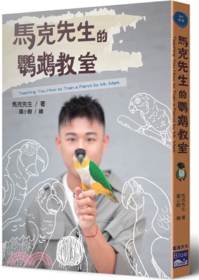 馬克先生的鸚鵡教室 =Teaching you how to train a parrot by Mr.Mark /