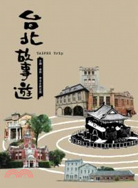 台北故事遊 :古蹟、老街、老店&新空間 = Taipei trip /