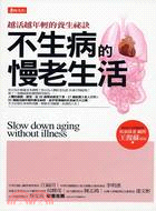 不生病的慢老生活 =Siow down aging without illness : 越活越年輕的養生祕訣 /