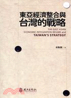 東亞經濟整合與臺灣的戰略 =The East Asian economic integration regime and Taiwan's strategy /