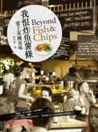 我恨炸魚薯條 :愛上英國美味 = Beyond fish & chips /