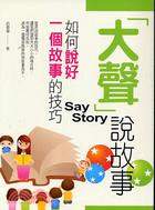 「大聲」說故事 :如何說好一個故事的技巧 = Say story /