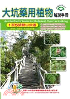 大坑藥用植物解說手冊 :1至5號登山步道 = An illustrated guide to medicinal plants in dakeng /
