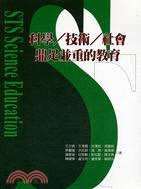 科學/技術/社會鼎足並重的教育 = STS scienc...