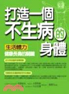 打造一個不生病的身體 :生活體力,健康長壽的關鍵 /