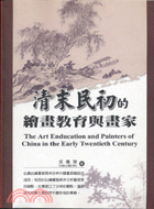 清末民初的繪畫教育與畫家 =The art enducation and painters of China in the early twentieth century /