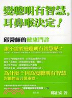 變聰明有智慧, 耳鼻喉決定! :邱醫師的健康門診 /