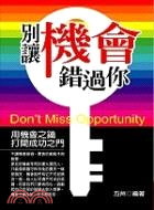 別讓機會錯過你 =Don't Miss Opportunity : 利用機會之鑰打開成功之門 /