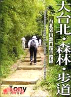 大臺北.森林.步道 :臺北郊山熱門踏青路線 /