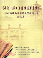 <<長河一脈 : 不盡奔流華夏情>> :2007海峽兩岸華語文學術研討會論文集 /