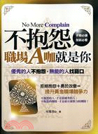 不抱怨 職場A咖就是你 :優秀的人不抱怨,無能的人找藉口 = No more complain /