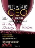 讀葡萄酒的CEO =Drinking wine, learning life wisdom : 從一杯葡萄酒中所學到天、地、人的智慧 /