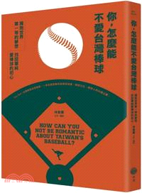 你, 怎麼能不愛台灣棒球 :擁抱世界第一等的夢想 找回單純愛棒球的初心 /