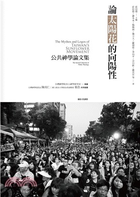 論太陽花的向陽性 :公共神學論文集 = The mythos and logos of Taiwan's sunflower movement : the journal collection of public theology /