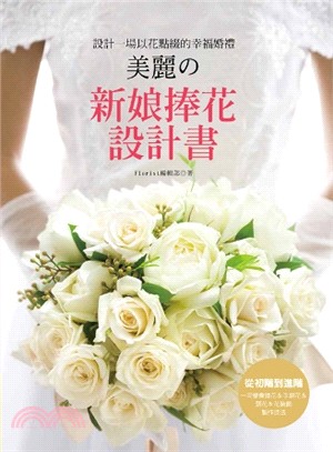 設計一場以花點綴的幸福婚禮：美麗の新娘捧花設計書 | 拾書所