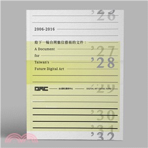 給下一輪台灣數位藝術的文件 =A document for Taiwan's future digital art : 2006-2016.2006-2016 /