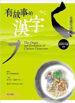 有故事的漢字 =The origin and evolution of chinese characters.走進生活篇 /