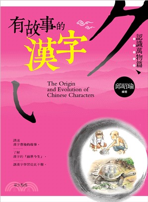 有故事的漢字 =The origin and evolution of chinese characters.認識萬物篇 /
