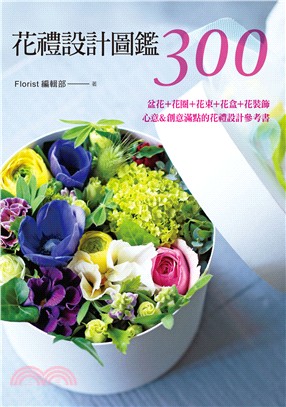 花禮設計圖鑑300：盆花＋花圈＋花束＋花盒＋花裝飾‧心意＆創意滿點的花禮設計參考書 | 拾書所