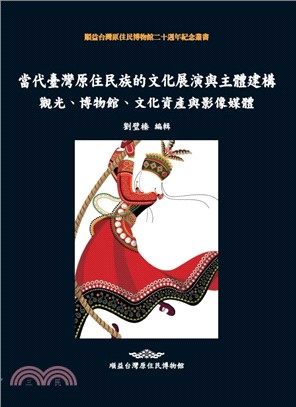 當代臺灣原住民族的文化展演與主體建構 :觀光、博物館、文化資產與影像媒體 = Cultural performance and construction of subject of Taiwan's indigenous peoples : tourism, museum, cultral heritage and media /