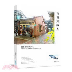 台南旅職人 :阿春爸的府城旅式,紀錄執著之人x市集巷弄x老店傳承的日常美好 /