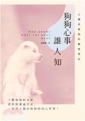 狗狗心事誰人知 :心輔系教授的觀察筆記 = Who knows what the dogs want /