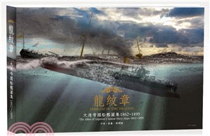龍紋章 :大清帝國船艦圖集. 1862-1895 = Emblem of the dragon : the atlas of imperial Chinese navy ships 1862-1895 /