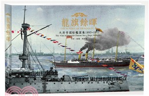 龍旗餘暉 :大清帝國船艦圖集. 1895-1911 = The sunset of dragon flag : the atlas of imperial chinese navy ships 1895~1911 /