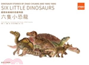 趙闖和楊楊的恐龍物語 :六隻小恐龍 = Dinosaur stories by Zhao Chuang and Yang Yang : six little dinosaurs /