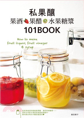 私果釀：果酒‧果醋‧水果糖漿101：How to make fruit liquor, fruit vinegar & syrup