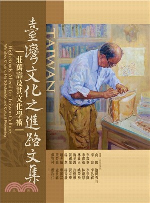 臺灣文化之進路文集 :莊萬壽及其文化學術 = High roads ahead for Taiwan culture: Professor Wanshou Chuang, His scholarship, and cultural pioneering /