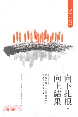 向下扎根,向上結果 : 現代中國本土基督教神學之發展硏討會論文集.2019 /