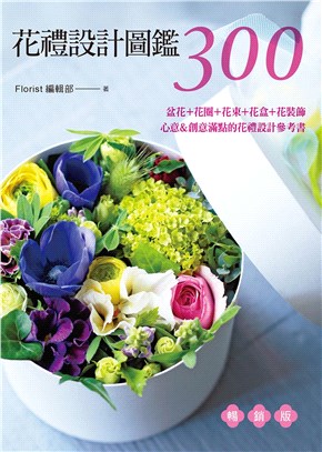 花禮設計圖鑑300（暢銷版）：盆花＋花圈＋花束＋花盒＋花裝飾‧心意＆創意滿點的花禮設計參考書