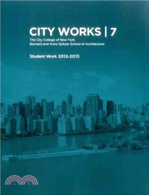 City Works ― Student Work 2012-2013 the City College of New York Bernard and Anne Spitzer School of Architecture