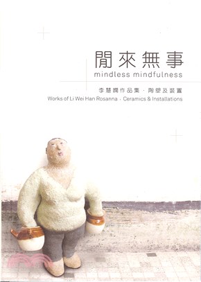 Mindless Mindfulness ― Works of Li Wei Han . Ceramics & Installations 閒來無事―李慧嫻作品集 . 陶塑及裝置