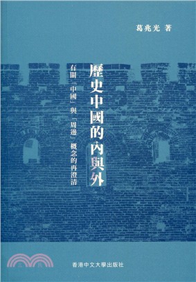 歷史中國的內與外 :有關「中國」與「周邊」概念的再澄清 = The inside and outside of historical China : a reclarification of the concept of 