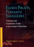 Elusive Pirates, Pervasive Smugglers: Violence and Clandestine Trade in the Greater China Seas