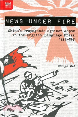 News under Fire：China's Propaganda against Japan in the English-Language Press, 1928-1941