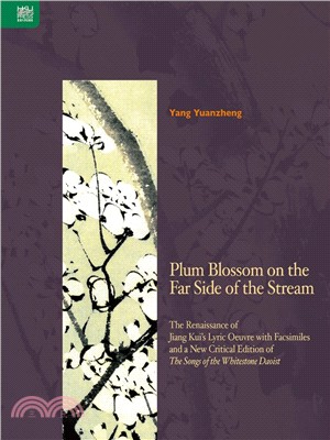 Plum Blossom on the Far Side of the Stream：The Renaissance of Jiang Kui's Lyric Oeuvre with Facsimiles and a New Critical Edition of The Songs of the Whitestone Daoist