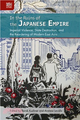 In the Ruins of the Japanese Empire：Imperial Violence, State Destruction, and the Reordering of Modern East Asia