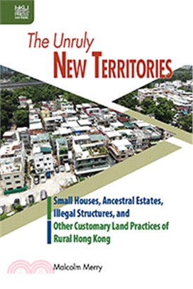 The Unruly New Territories：Small Houses, Ancestral Estates, Illegal Structures, and Other Customary Land Practices of Rural Hong Kong