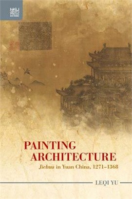 Painting Architecture: Jiehua in Yuan China, 1271–1368