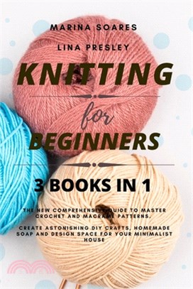 Knitting for Beginners: The New Comprehensive Guide to Master Crochet and Macramé Patterns. Create Astonishing DIY crafts, Homemade soap and D