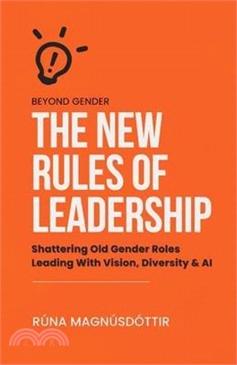 Beyond Gender: The New Rules of Leadership: Shattering Old Gender Roles Leading With Vision, Diversity & AI