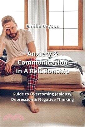 Anxiety & Communication In A Relationship: Guide to Overcoming Jealousy, Depression & Negative Thinking